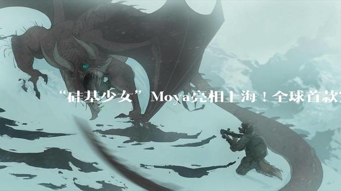 “硅基少女”Moya亮相上海!全球首款完全仿生机器人,能走会说还会“脸红”_卓益得_自由度_温度